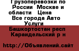 Грузоперевозки по России, Москве и области › Цена ­ 100 - Все города Авто » Услуги   . Башкортостан респ.,Караидельский р-н